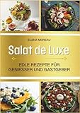 Salat de Luxe: Edle Rezepte für Genießer und Gastgeber. Kunstwerk auf dem Teller.