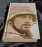  Der Oberst ohne Ritterkreuz - Ein Offizier zwischen Befehl und Gewissen.