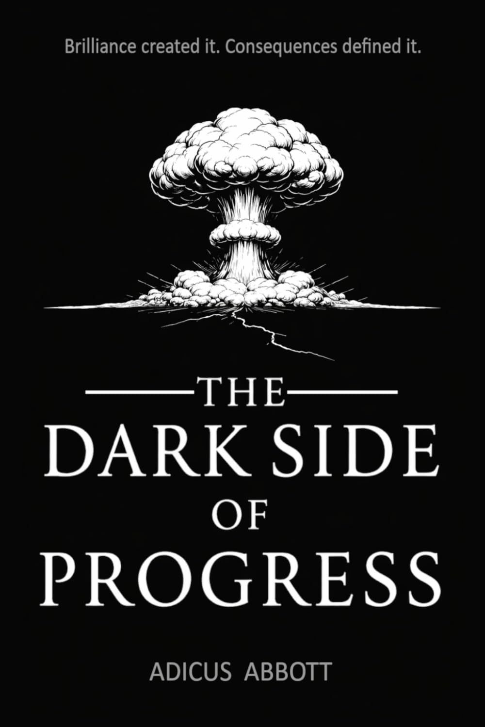 The Dark Side of Progress: 101 Inventions That Changed the World, Endangered the Planet, and Altered the Course of History in Terrifying Ways