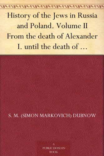 History of the Jews in Russia and Poland. Volume II From the death of Alexander I. until the death of Alexander III. (1825-1894)