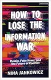 How to Lose the Information War: Russia, Fake News, and the Future of Conflict