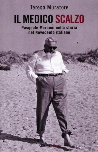 Il medico scalzo. Pasquale Marconi nella storia del Novecento italiano Il medico scalzo. Pasquale Marconi nella storia del Novecento italiano