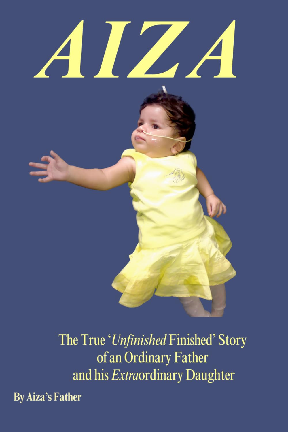 AIZA - A Father’s True Unfinished Finished Story: A Father’s Memoir of Life, Love, Loss, Happiness, Faith and the whirlwind of complex emotions that he carried and that carried him.