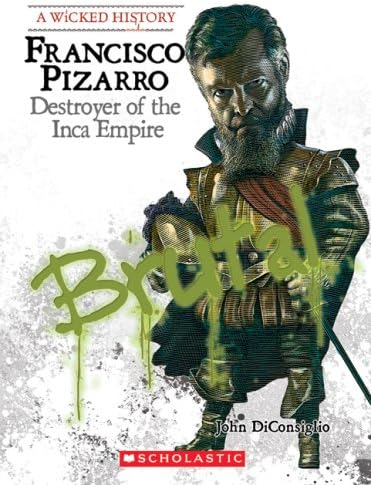 Francisco Pizarro: Destroyer of the Inca Empire (A Wicked History)
