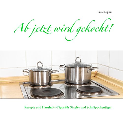 Ab jetzt wird gekocht!: Rezepte und Haushalts-Tipps für Singles und...