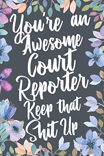 You're An Awesome Court Reporter Keep That Shit Up: Funny Joke Appreciation & Encouragement Gift Idea for Court Reporters. Thank You Gag Notebook Journal & Sketch Diary Present.
