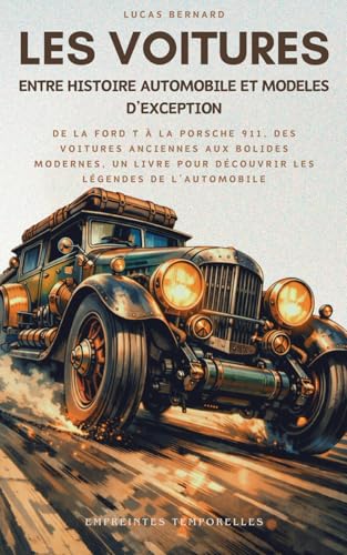 Les Voitures, entre Histoire Automobile et Modèles d’Exception: De la Ford T à la Porsche 911, des voitures anciennes aux bolides modernes, un livre pour...