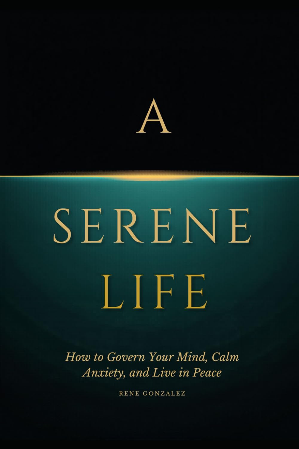 A Serene Life: How to Govern Your Mind, Calm Anxiety, and Live in Peace