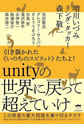 引き裂かれた いのちのスピリット たちよ Unityの世界に戻って超えていけ この惑星の重大局面を乗り切るチカラ 増川いづみ リンダ タッカー 森下敬一 池田整治 グレゴリー サリバン さとううさぶろう 白鳥哲 滝沢泰平 永伊智一 船瀬俊介 森井啓二 哲学