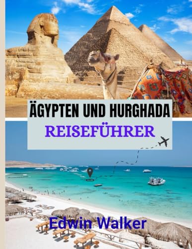ÄGYPTEN UND HURGHADA REISEFÜHRER 2026: Von antiken Wundern bis zu Rückzugsorten am Roten Meer: Wo übernachten, was erkunden und wie man Ägypten und Hurghada erlebt (German Edition)