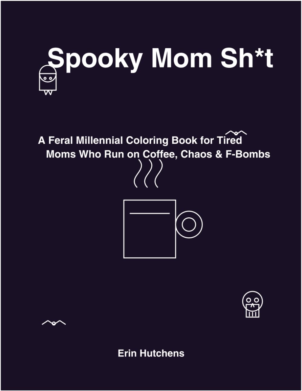 Spooky Mom Sh*t: A Feral Millennial Coloring Book for Tired Moms Who Run on Coffee, Chaos & F-Bombs
