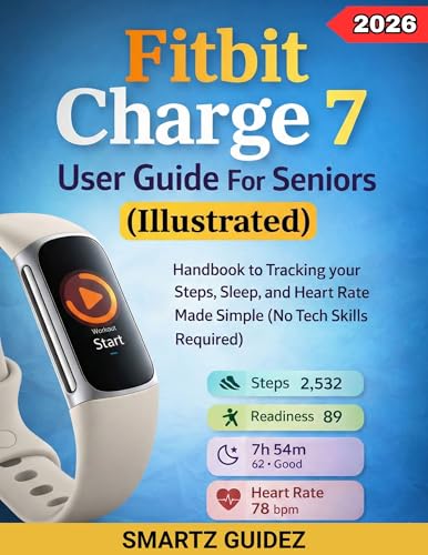 Fitbit Charge 7 User Guide For Seniors (Illustrated): Handbook to Tracking your Steps, Sleep, and Heart Rate Made Simple (No Tech Skills Required)