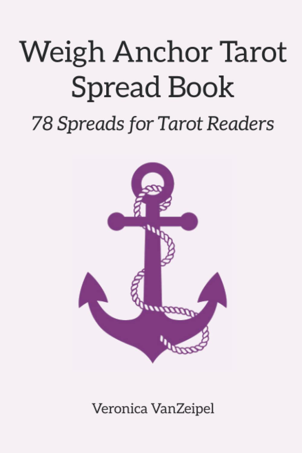 Weigh Anchor Tarot Spread Book: 78 Spreads for Tarot Readers