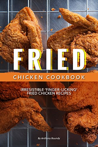 Fried Chicken Cookbook: Irresistible ‘Finger-Licking’ Fried Chicken recipes