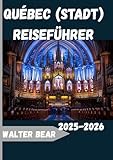 Québec (Stadt) Reiseführer 2025-2026: Der komplette Reiseführer 2025 zu Geschichte, Kultur, Küche und saisonalen Wundern von Quebec City