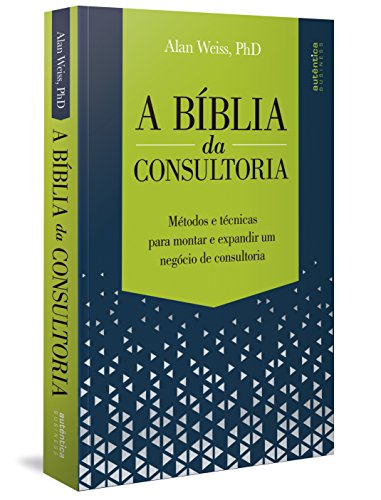 A Bíblia da Consultoria: métodos e técnicas para montar e expandir um negócio de consultoria