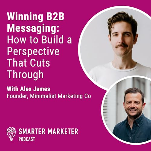94. Winning B2B Messaging: How to Build a Perspective That Cuts Through w. Alex James