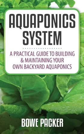 Aquaponics System: a Beginners Guide To Discovering The Fundamentals Of Building A Backyard Aquaponics System