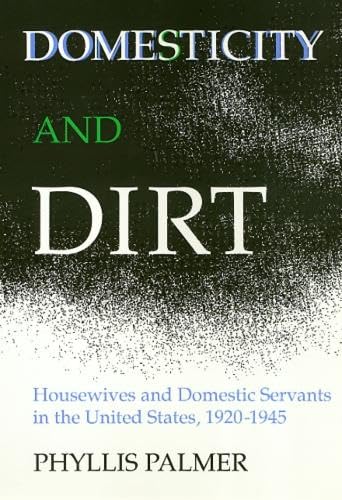 Domesticity And Dirt: Housewives and Domestic Servants in the United States, 1920-1945 (Women In The Political Economy)