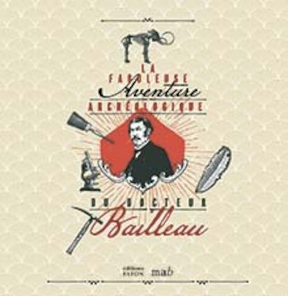 La fabuleuse aventure archéologique du Docteur Bailleau