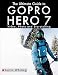 The Ultimate Guide to the GoPro Hero 7: Video, Photo and Storytelling