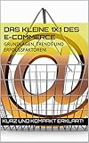  Das kleine 1x1 des E-Commerce:Grundlagen, Trends und Erfolgsfaktoren!: Kurz und kompakt erklärt!