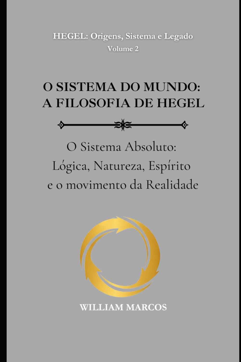 O SISTEMA DO MUNDO: A FILOSOFIA DE HEGEL: O Sistema Absoluto: Lógica, Natureza, Espírito e o movimento da Realidade: 2 (HEGEL: Origens, Sistema e Legado)