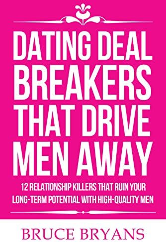 Dating Deal Breakers That Drive Men Away: 12 Relationship Killers That Ruin Your Long-Term Potential with High-Quality Men