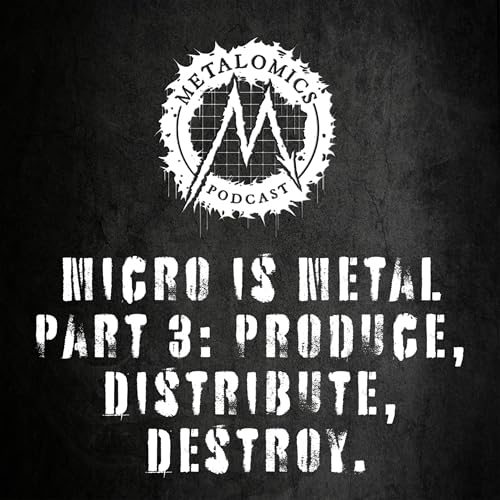 Ep10: Micro is Metal Part 3: Produce, Distribute, Destroy.