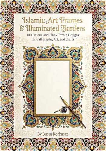 Islamic Art Frames & Illuminated Borders: 100 Unique and Blank Tezhip Designs for Calligraphy, Art, and Crafts