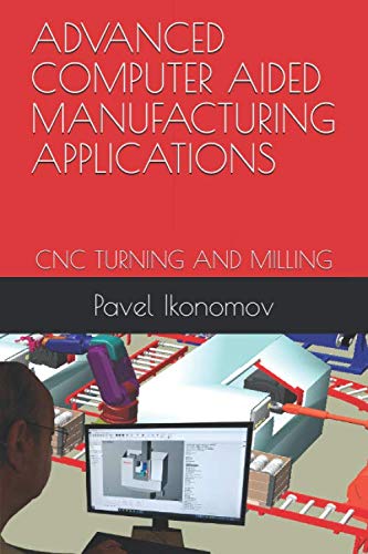 ADVANCED COMPUTER AIDED MANUFACTURING APPLICATIONS: CNC TURNING AND MILLING