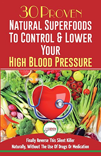 Blood Pressure Solution: 30 Proven Natural Superfoods To Control & Lower Your High Blood Pressure (Blood Pressure Diet, Hypertension, Superfoods To Naturally Lower Blood Pressure)