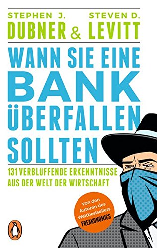 Wann Sie eine Bank überfallen sollten: 131 verblüffende Erkenntnisse aus der Welt der Wirtschaft Wann Sie eine Bank überfallen sollten: 131 verblüffende Erkenntnisse aus der Welt der Wirtschaft