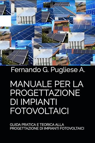 MANUALE PER LA PROGETTAZIONE DI IMPIANTI FOTOVOLTAICI: GUIDA PRATICA E TEORICA ALLA PROGETTAZIONE DI IMPIANTI FOTOVOLTAICI