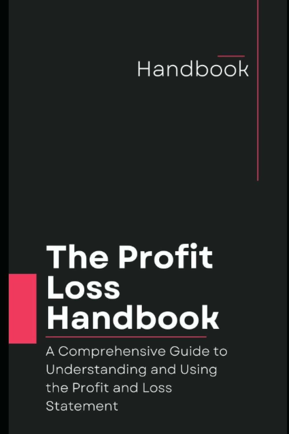 The Profit and Loss Handbook: A Comprehensive Guide to Understanding and Using the Profit and Loss Statement