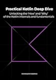 Practical Kotlin Deep Dive: Unlocking the 'How' and 'Why' behind Kotlin fundamentals and internal mechanisms