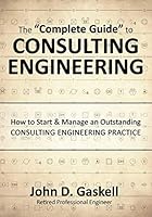 The "Complete Guide" to CONSULTING ENGINEERING: How to Start & Manage an Outstanding CONSULTING ENGINEERING PRACTICE 0996419705 Book Cover