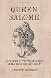Queen Salome: Jerusalem's Warrior Monarch of the First Century B.C.E.