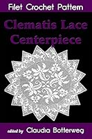 Clematis Lace Centerpiece Filet Crochet Pattern: Complete Instructions and Chart 1515326543 Book Cover