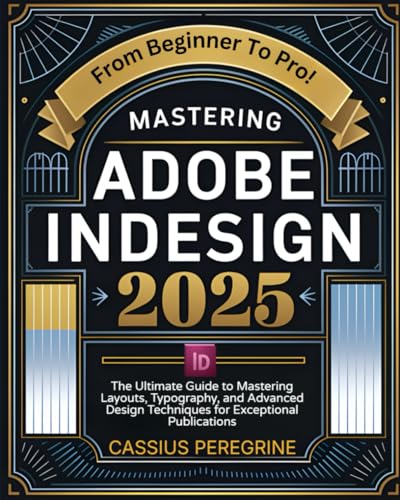 Mastering Adobe InDesign 2025: The Ultimate Guide to Mastering Layouts, Typography, and Advanced Design Techniques for Exceptional Publications
