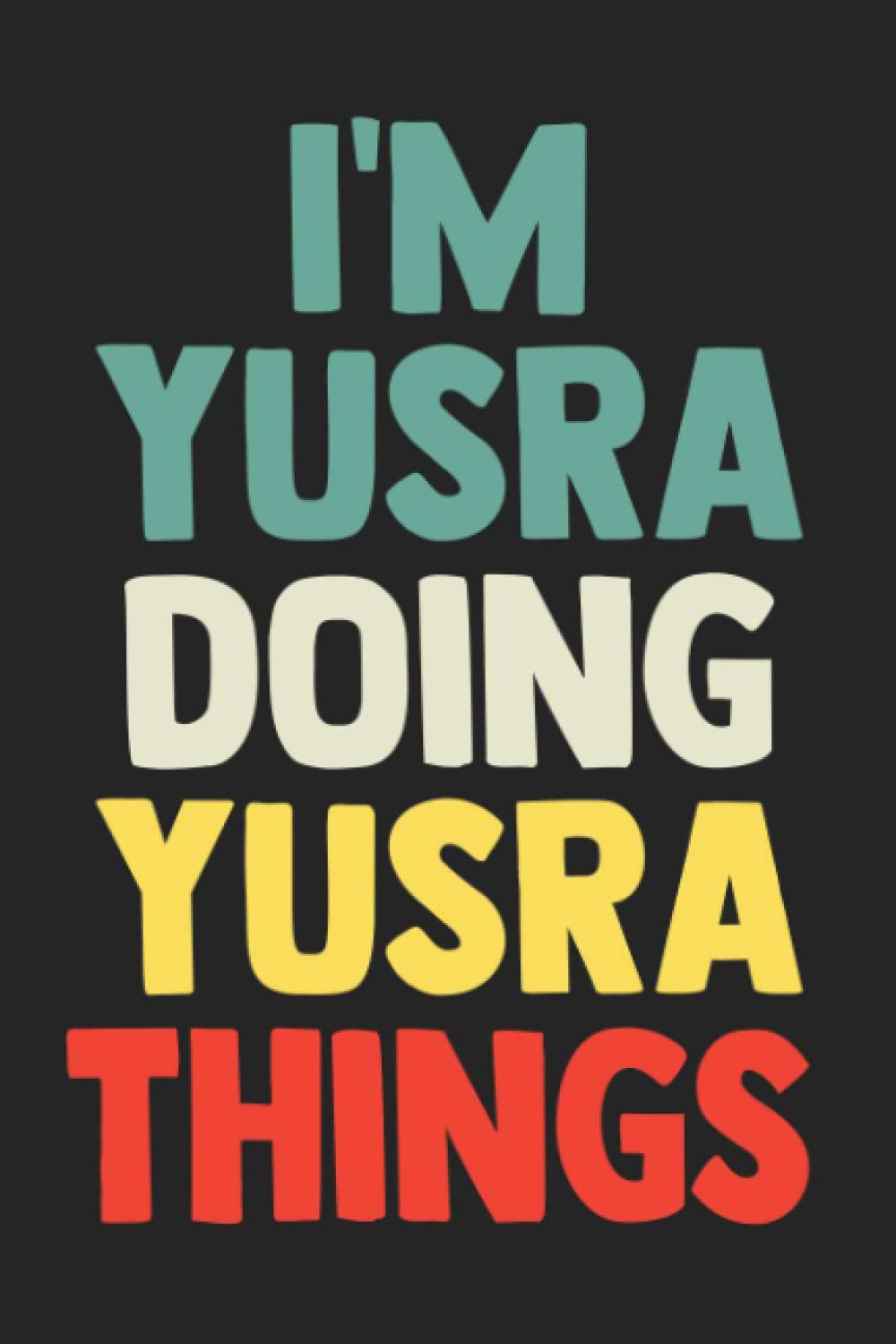 I'm Yusra Doing Yusra Things: Notebook Gift Yusra name, Journal Personalized Gift for Yusra , Gift Idea for Yusra, 120 Pages