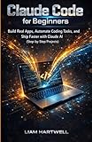 Claude Code for Beginners: Build Real Apps, Automate Coding Tasks, and Ship Faster with Claude AI (Step-by-Step Projects)