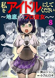 私をアイドルにしてください ～地底からプロ彼女へ～（分冊版） 【第8話】 (本当にあった笑える話)