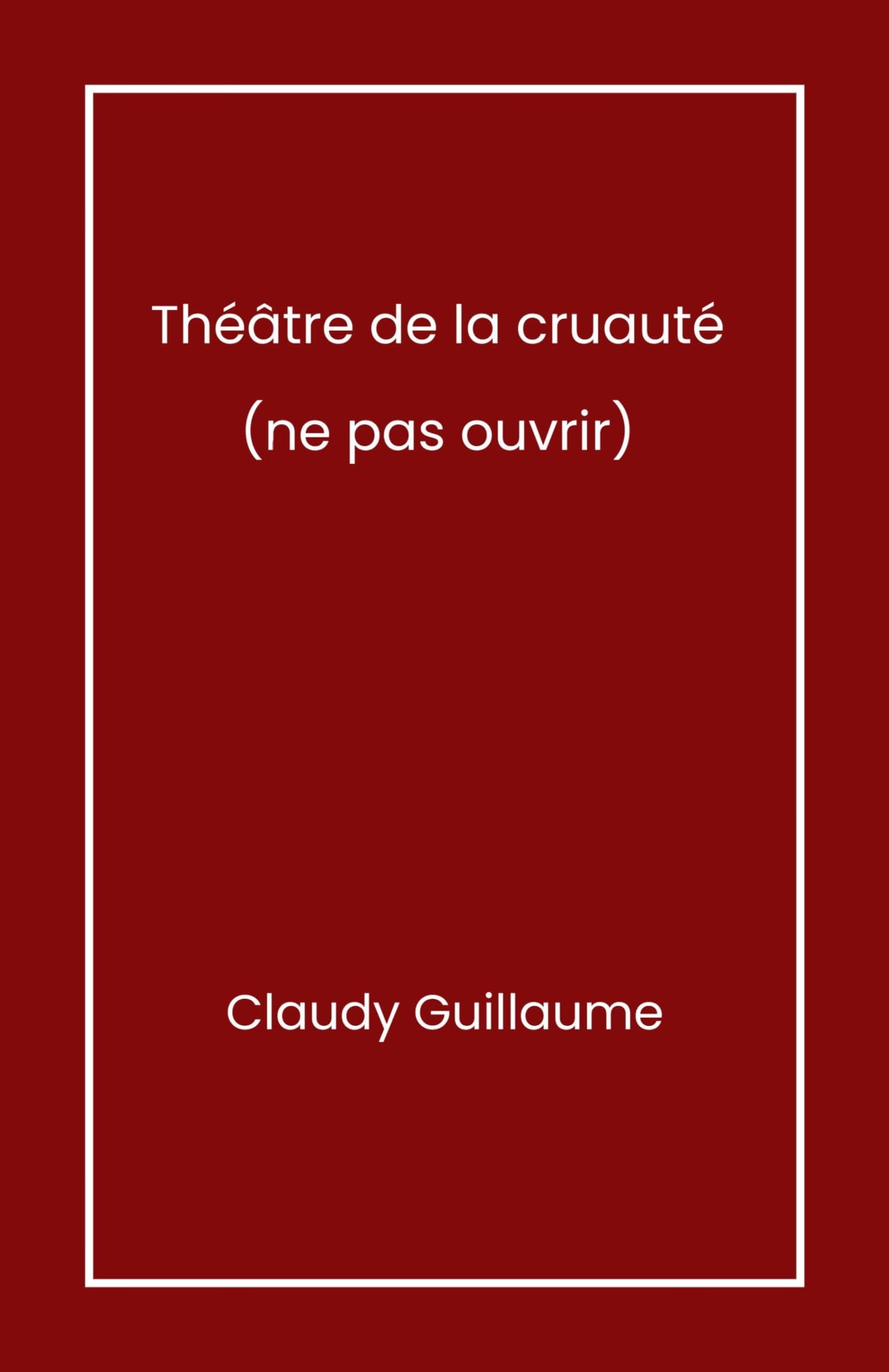 Théâtre de la cruauté: (ne pas ouvrir)