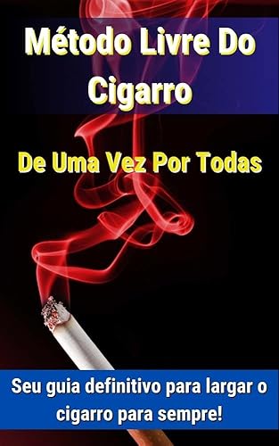 Método Livre Do Cigarro De Uma Vez Por Todas: Seu guia definitivo para largar o cigarro para sempre!