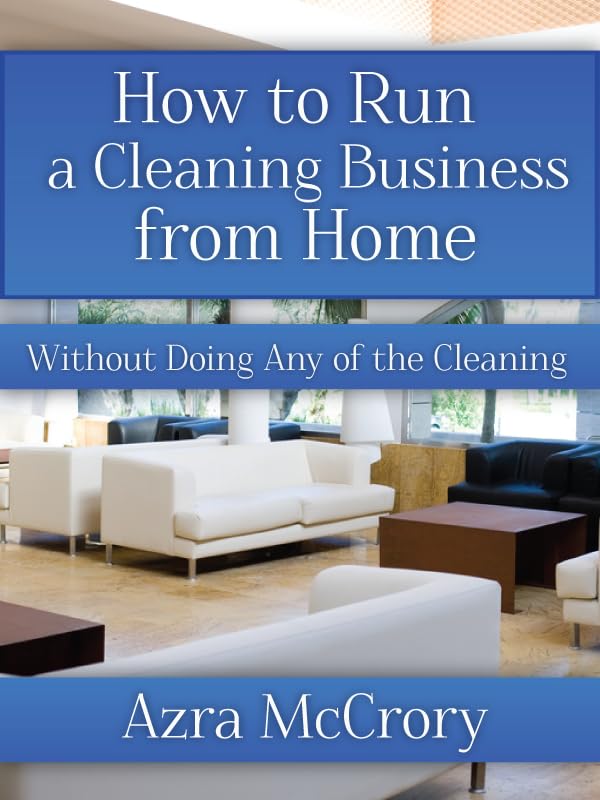 How To Run A Cleaning Business From Home (Cleaning Business Builders Book 2)