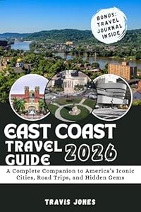 EAST COAST TRAVEL GUIDE 2026: A Complete Companion to America’s Iconic Cities, Road Trips, and Hidden Gems
