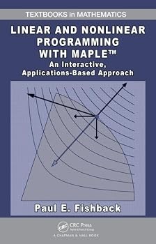 Linear and Nonlinear Programming with Maple: An Interactive, Applications-Based Approach (Textbooks in Mathematics)