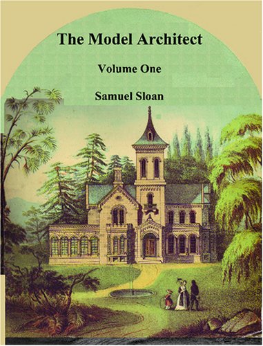 The Model Architect: A Series of Original Designs for Cottages, Villas, Suburban Residences, Etc.: 1