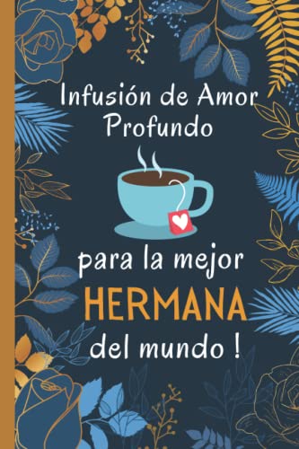 Infusión de Amor Profundo para la Mejor Hermana del Mundo !: Regalo para HERMANA | Cuaderno De Notas, Diario O Agenda | regalo original y personalizado | Dia del MADRE Originales , cumpleaños, etc...